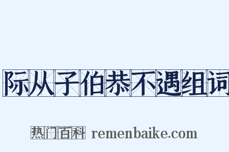 际从子伯恭不遇组词是什么意思的图片